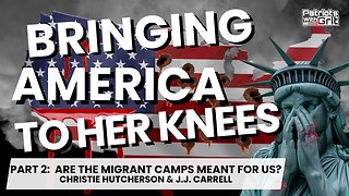 Bringing America To Her Knees: Are The Migrant Camps For Us? (Part 2 of 2)| Christie Hutcherson & J.J. Carrell