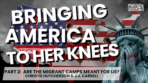 Bringing America To Her Knees: Are The Migrant Camps For Us? | Christie Hutcherson & J.J. Carrell
