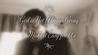 God is not Always Going to Make it Easy for Us