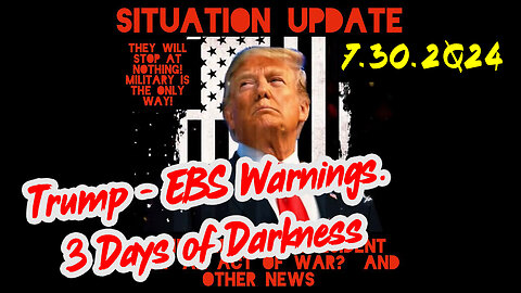 Situation Update 7-30-2Q24 ~ Trump - EBS Warnings. 3 Days of Darkness