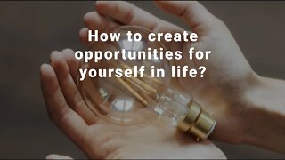 How to create opportunities for yourself?