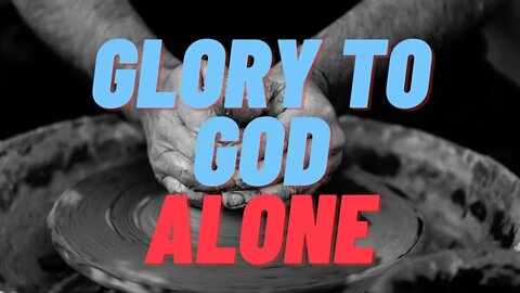 What I Believe Part 3: Glory To God Alone