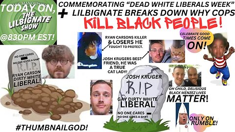 COMMEMORATING #DEADWHYTELIBERALsWEEK, + LILBIGNATE BREAKS DOWN WHY COPS REDRUM BLACK FOLKS!