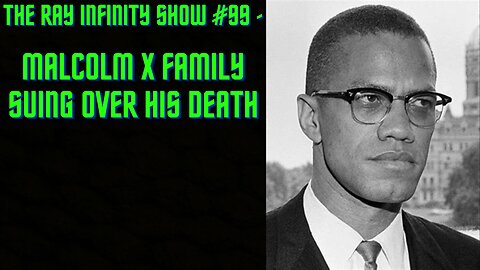 The Ray Infinity Show #99 - Malcolm X Family Suing Over His Death