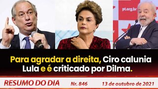 Para agradar a direita, Ciro calunia Lula e é criticado por Dilma - Resumo do Dia nº 846 - 13/10/21
