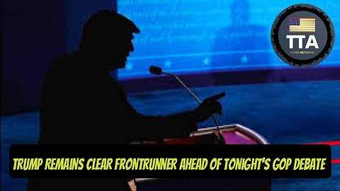 TTA News Broadcast - Trump Remains Clear Frontrunner Ahead Of Tonight's GOP Debate