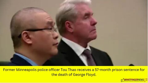 Former Minneapolis police officer Tou Thao receives a 57-month prison sentence for the death