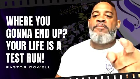 Where You Gonna End Up? Your Life Is A Test Run! | Pastor Dowell