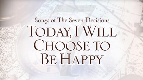 Songs of the Seven Decisions: Today, I Will Choose to Be Happy