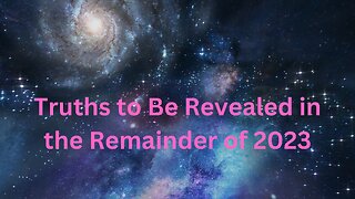 Truths to Be Revealed in the Remainder of 2023 ∞The 9D Arcturian Council Channeled ~Daniel Scranton