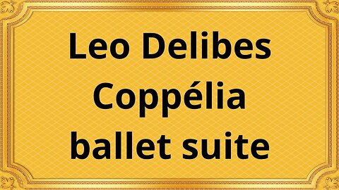 Leo Delibes Coppélia ballet suite