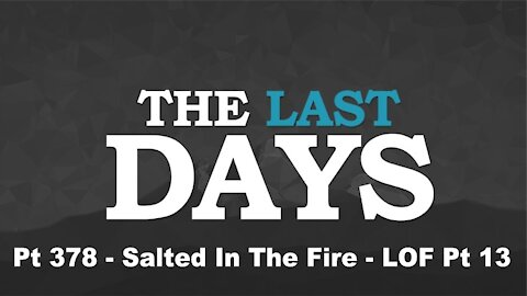 Salted In The Fire - LOF Pt 13 - The Last Days Pt 378