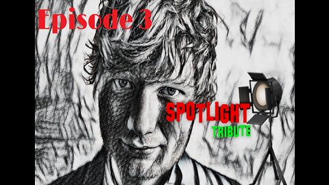 Ed Sheeran Episode 3 -Spotlight Tribute