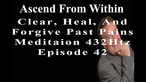 Ascend From Within_Clear, Heal, And Forgive Past Pain Meditation 432Htz_EP 42