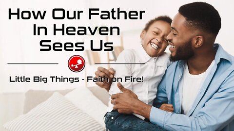 HOW OUR FATHER IN HEAVEN SEES US - Daily Devotions - Little Big Things