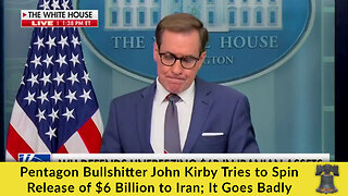 Pentagon Bullshitter John Kirby Tries to Spin Release of $6 Billion to Iran; It Goes Badly