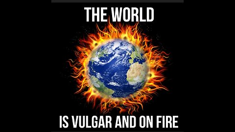 The WORLD Is VULGAR and ON FIRE