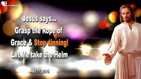 July 17, 2015 ❤️ Jesus says... Grasp the Rope of Grace & Stop sinning... Let Me take the Helm