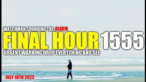 FINAL HOUR 1555 - URGENT WARNING DROP EVERYTHING AND SEE - WATCHMAN SOUNDING THE ALARM