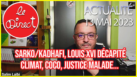 Direct 13 mai 23 : Sarko/Kadhafi, Louis XVI décapité, Climat, Coco, justice malade...