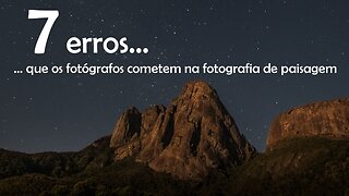 7 erros que os fotógrafos cometem na fotografia de paisagem