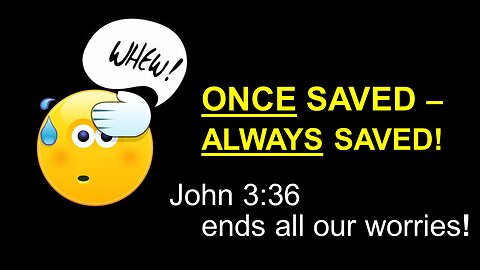 ONCE SAVED -- ALWAYS SAVED! | Jn3 36