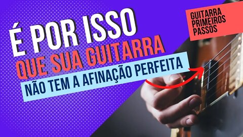 ENTENDA PORQUE SUA GUITARRA NÃO TEM AFINAÇÃO PERFEITA.