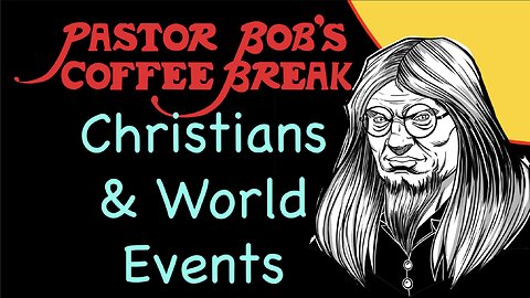 CHRISTIANS AND WORLD EVENTS / Pastor Bob's Coffee Break