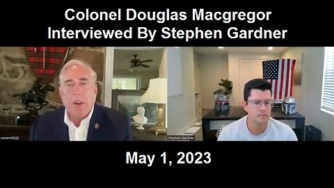 Colonel Douglas Macgregor Interviewed By Stephen Gardner May 1, 2023