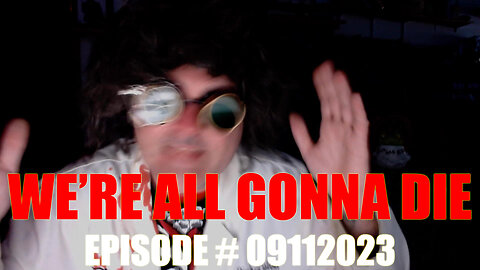 WE'RE ALL GONNA DIE - EPISODE #09112023