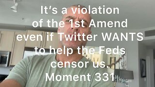 It’s a violation of the 1st Amend even if Twitter WANTS to help the Feds censor us. Moment 331