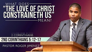 What Does "the Love of Christ Constraineth Us" Mean? (2 Corinthians 5: 12-17) | Pastor Roger Jimenez