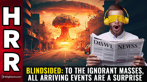 BLINDSIDED: To the ignorant masses, all arriving events are a SURPRISE