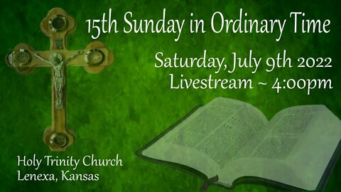 15th Sunday in Ordinary Time :: Saturday, July 9th 2022 4:00pm