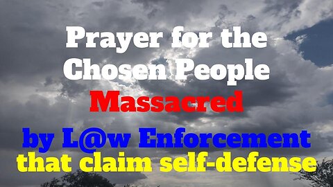Prayer for the Chosen People Massacred by L@w Enforcement that claim self defense