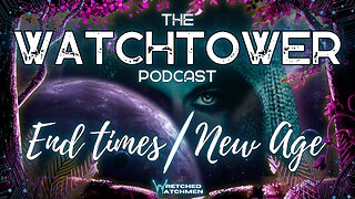 The Watchtower 2/10/24: End Times/New Age Part 23