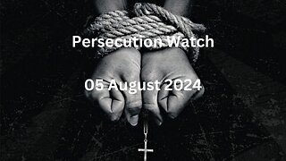 Persecution Watch 05.08.24