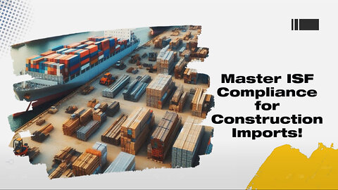 Navigating ISF Compliance for Construction Materials Imports