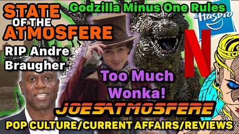 State of the Atmosfere: Godzilla Minus One, Wonka, Andre Braugher, Netflix, Hasbro and E3 Ends!