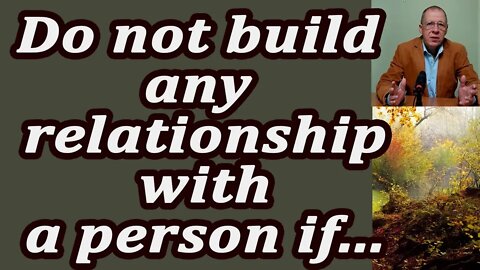 Do not build any relationship with a person if you do not like their....