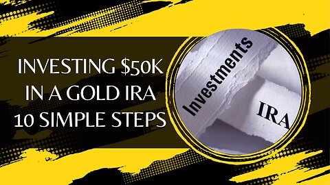 Investing $50k in a Gold IRA - 10 Simple Steps