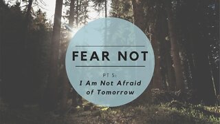 Fear Not | I am Not Afraid of Tomorrow (Part 5)