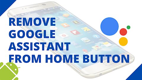 How to remove Google Assistant from the home button on a Samsung phone