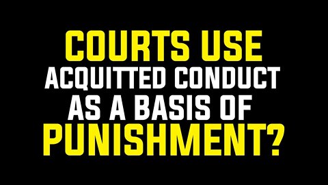 Courts use acquitted conduct as a basis of punishment?