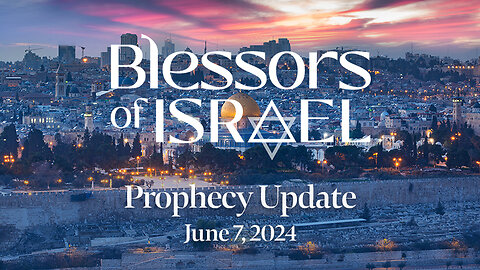 Blessors of Israel Prophecy Update – June 7, 2024