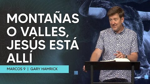 Montañas o Valles, Jesús está Allí | Marcos 9 | Gary Hamrick