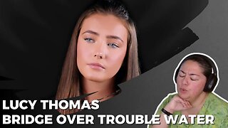FIRST TIME REACTING TO | Lucy Thomas | Bridge Over Trouble Water