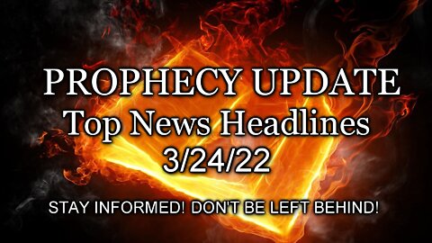Prophecy Update Top News Headlines - 3/24/22