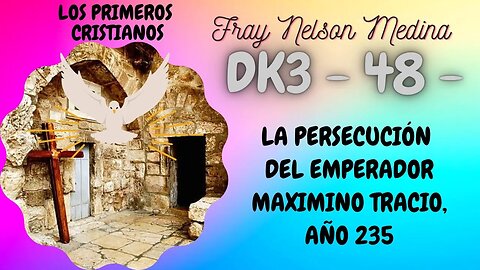 DK3 -48- La Persecución del Emperador Maximino Tracio, -AÑO 235- Fray Nelson Medina.