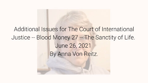 Additional Issues for The Court of International Justice-Blood Money 27-June 26 2021 By AnnaVonReitz